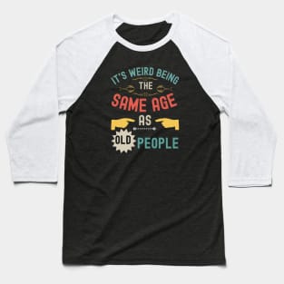 It's Weird Being The Same Age As Old People Baseball T-Shirt